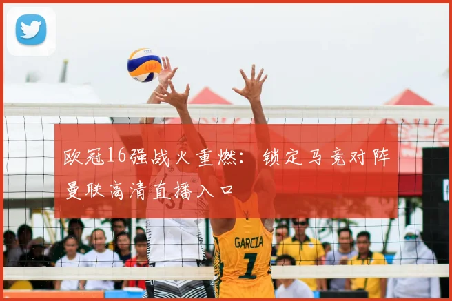 欧冠16强战火重燃：锁定马竞对阵曼联高清直播入口