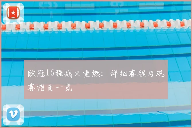 欧冠16强战火重燃：详细赛程与观赛指南一览