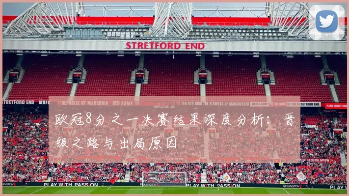 欧冠8分之一决赛结果深度分析：晋级之路与出局原因