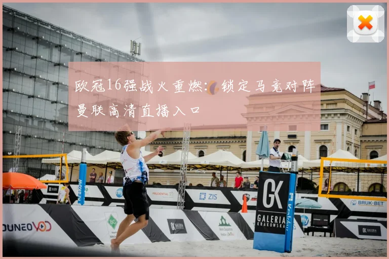 欧冠16强战火重燃：锁定马竞对阵曼联高清直播入口