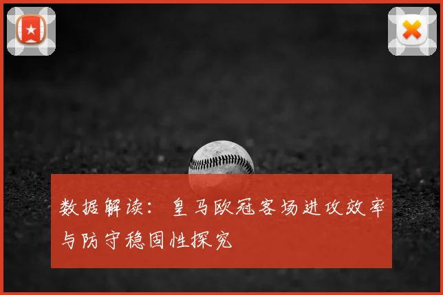 数据解读：皇马欧冠客场进攻效率与防守稳固性探究